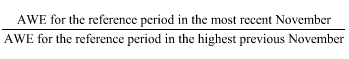 Start formula start fraction AWE for the reference period in the most recent November over AWE for the reference period in the highest previous November end fraction end formula