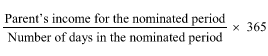 Start formula start fraction Parent's income for the nominated period over Number of days in the nominated period end fraction times 365 end formula