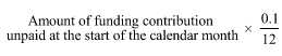 Start formula Amount of funding contribution unpaid at the start of the calendar month times start fraction 0.1 over 12 end fraction end formula